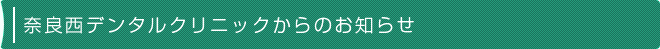 奈良西デンタルクリニックからのお知らせ